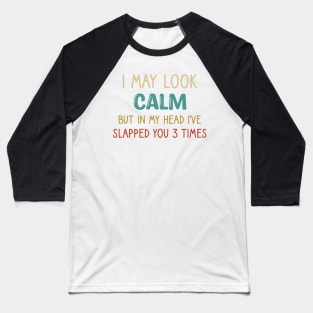 I May Look Calm But In My Head, I've Slapped You 3 Times Baseball T-Shirt